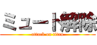 ミュート解除 (attack on titan)