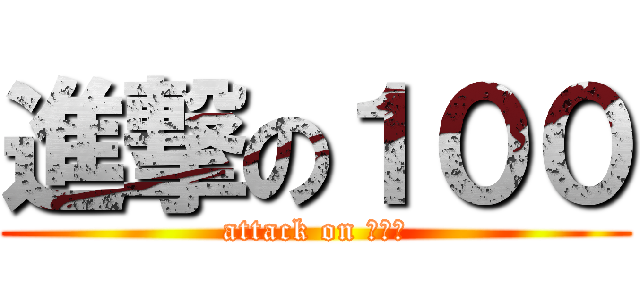 進撃の１００ (attack on １００)