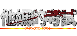 他媽的考試 (fuck you bitch)
