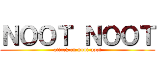 ＮＯＯＴ ＮＯＯＴ (attack on noot noot)