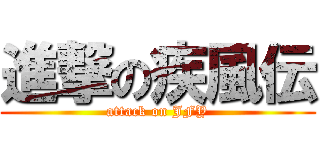 進撃の疾風伝 (attack on JFY)