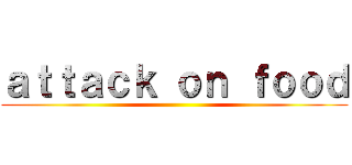 ａｔｔａｃｋ ｏｎ ｆｏｏｄ ()