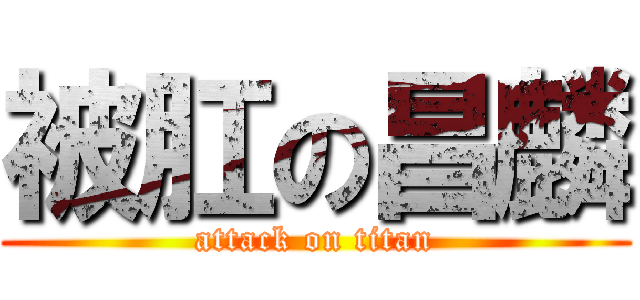被肛の昌麟 (attack on titan)