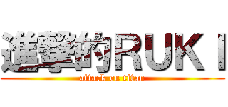 進撃的ＲＵＫＩ (attack on titan)