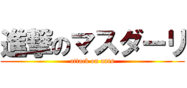 進撃のマスダーリ (attack on ants)