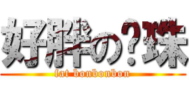 好胖の咪珠 (fat bonbonbon)