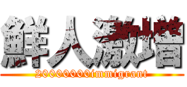 鮮人激増 (20000000immigrant)