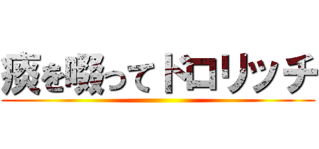 痰を啜ってドロリッチ ()