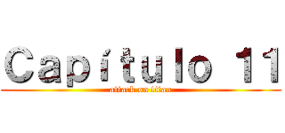 Ｃａｐíｔｕｌｏ １１ (attack on titan)