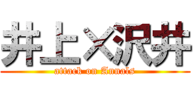 井上×沢井 (attack on Annals)