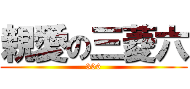 親愛の三菱六 (306)