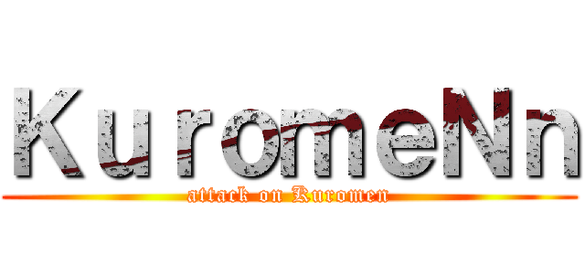 ＫｕｒｏｍｅＮｎ (attack on Kuromen)