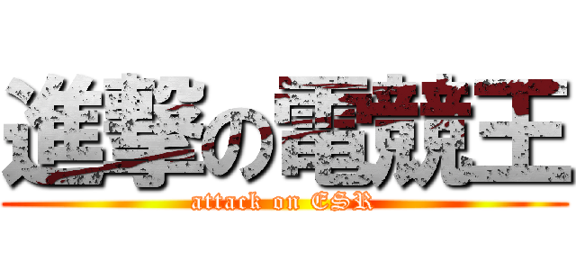 進撃の電競王 (attack on ESR)