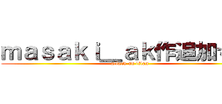 ｍａｓａｋｉ＿ａｋ作追加するな (attack on titan)