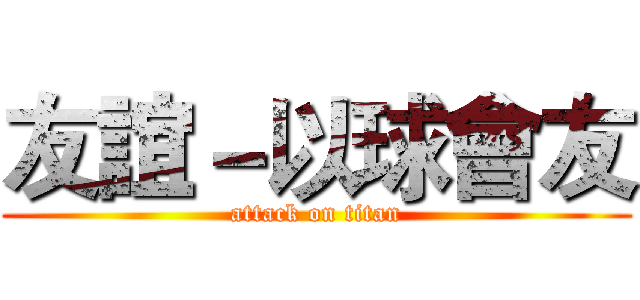友誼－以球會友 (attack on titan)
