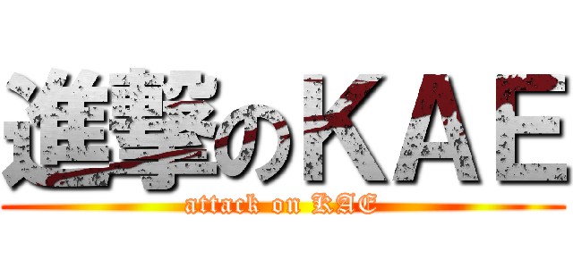 進撃のＫＡＥ (attack on KAE)