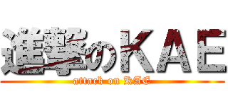 進撃のＫＡＥ (attack on KAE)