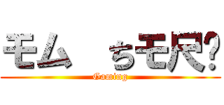 モム  ちモ尺	 (Gaming)