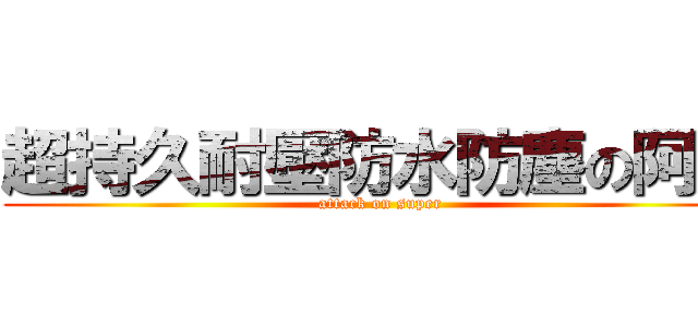 超持久耐壓防水防塵の阿佐 (attack on super)