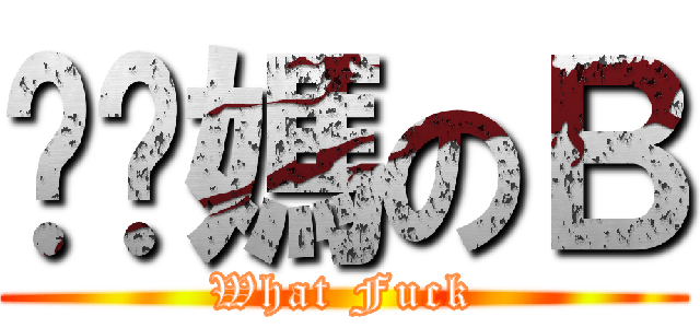 耖你媽のＢ (What Fuck)