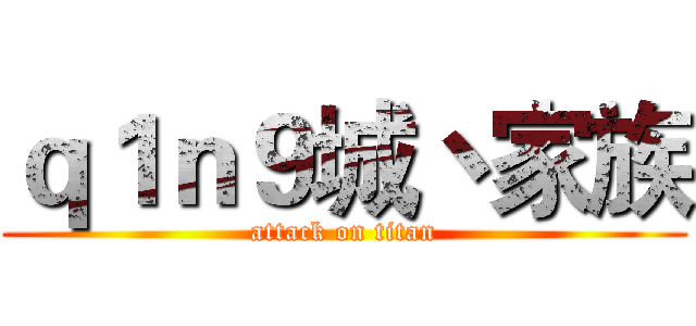 ｑ１ｎ９城丶家族 (attack on titan)