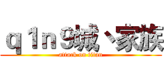 ｑ１ｎ９城丶家族 (attack on titan)