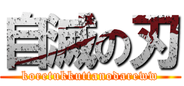 自滅の刃 (koretukkuttanodareww)