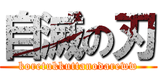 自滅の刃 (koretukkuttanodareww)