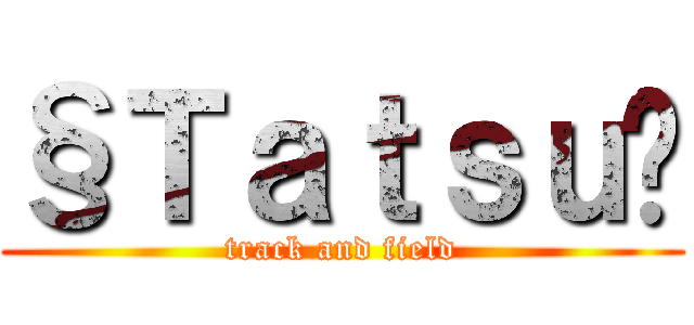 §Ｔａｔｓｕ£ (track and field)