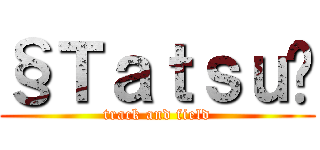 §Ｔａｔｓｕ£ (track and field)