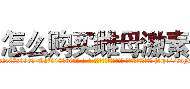 怎么购买雌母激素 (怎么购买雌母激素【电-186x2687x6963-Q278180069元-吉-药-业】我们做的是长期生意,靠的是老客户长期支持 http://sngk.net/d0UAr4
)