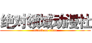 绝对领域动漫社 (attack on titan)