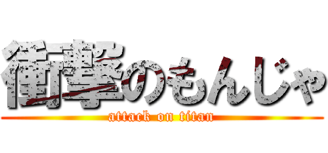 衝撃のもんじゃ (attack on titan)
