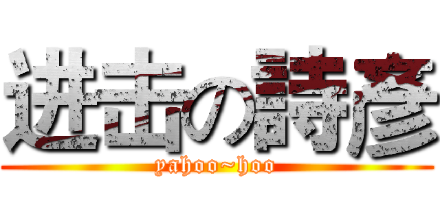 进击の詩彥 (yahoo~hoo)