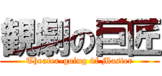 観劇の巨匠 (Theater-going 0f Master)