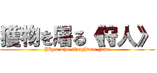 獲物を屠る《狩人》 (Jäger who slaughters game)