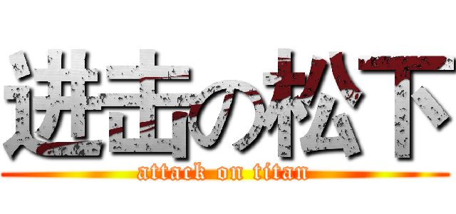 进击の松下 (attack on titan)
