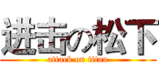 进击の松下 (attack on titan)