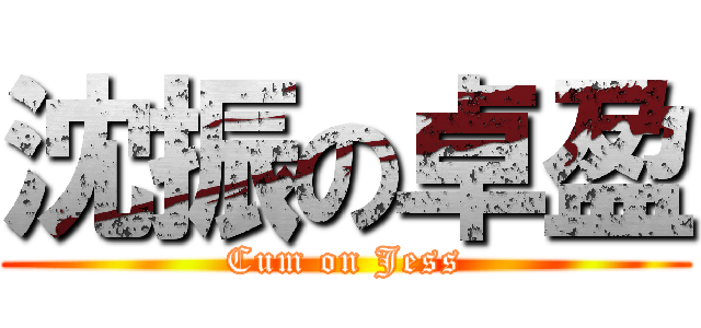 沈振の卓盈 (Cum on Jess)