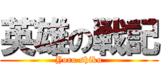 英雄の戦記 (Yoro shiku)