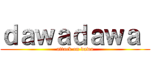 ｄａｗａｄａｗａ  (attack on dawa)