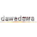 ｄａｗａｄａｗａ  (attack on dawa)