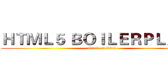 ＨＴＭＬ５ ＢＯＩＬＥＲＰＬＡＴＥ (attack on titan)