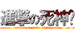 進撃の死神貓 (attack on neko shinigami)