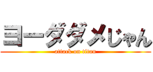 ヨーダダメじゃん (attack on titan)