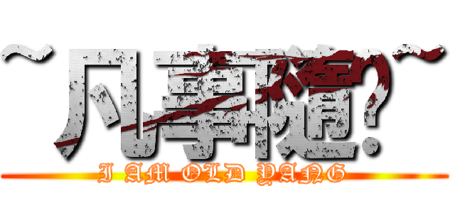 ~凡事隨緣~ (I AM OLD YANG)