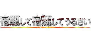 宿題して宿題してうるさい (attack on titan)
