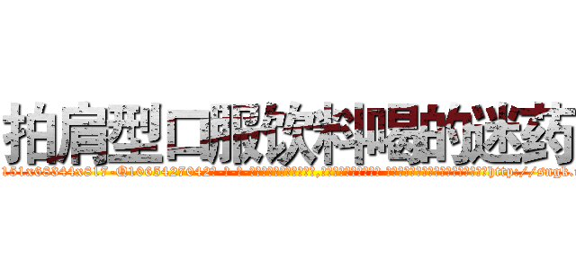 拍肩型口服饮料喝的迷药 (拍肩型口服饮料喝的迷药【电-话151x68344x817-Q1065427042元-吉-药-业】我们做的是长期生意,靠的是老客户长期支持 拍肩型口服饮料喝的迷药在发表了一篇http://sngk.net/0SX587

参考消息网我们做的是长期生意,靠的是老客户长期支持也许我们早该意识到，就连鲍勃·霍斯金斯（金球奖戏剧类电影男主角 
)