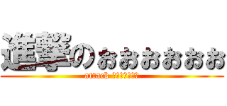 進撃のぉぉぉぉぉぉ (attack のぉぉぉぉぉｌ)