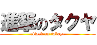 進撃のタクヤ (attack on takeya)